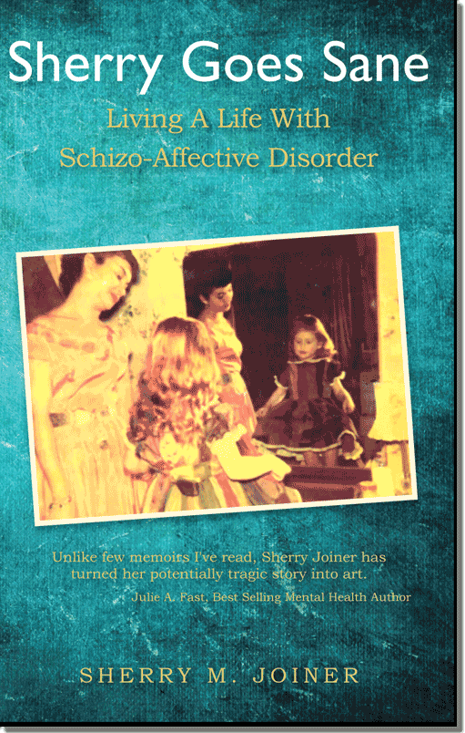 Sherry Goes Sane: Living A Life With Schizo-Affective Disorder, by Sherry Joiner